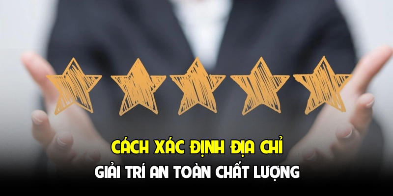 Cách xác định địa chỉ giải trí an toàn chất lượng