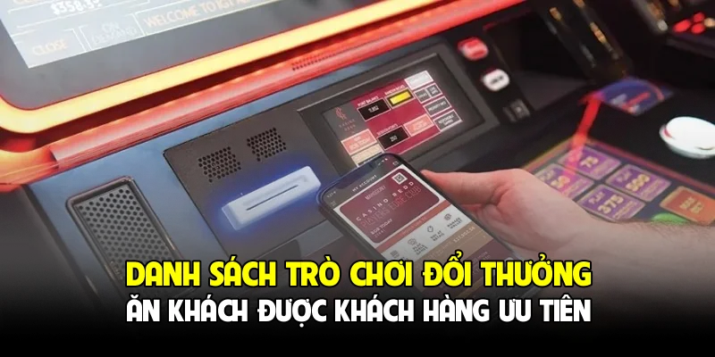Danh sách trò chơi đổi thưởng ăn khách được khách hàng ưu tiên