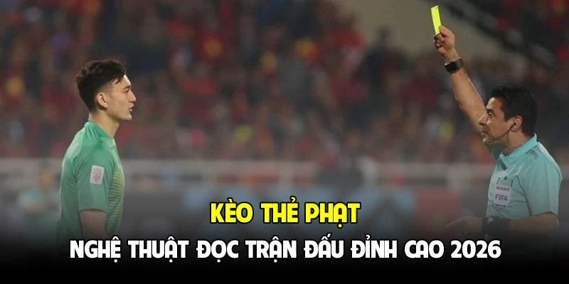 Kèo Thẻ Phạt - Nghệ Thuật Đọc Trận Đấu Đỉnh Cao 2026