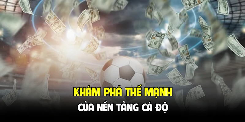 Khám phá thế mạnh của nền tảng cá độ