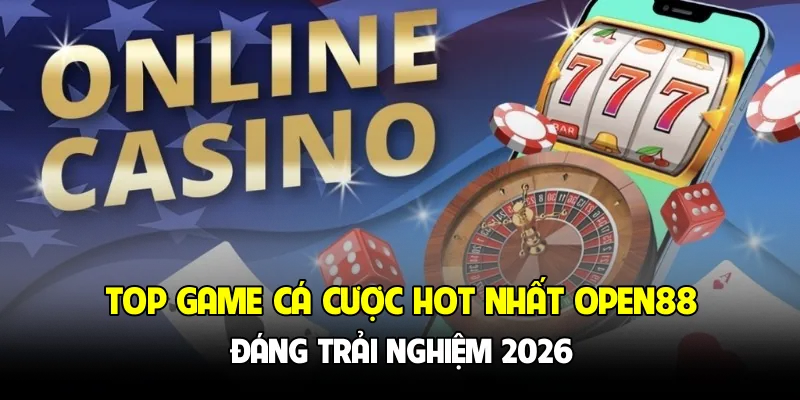 Top Game Cá Cược Hot Nhất OPEN88 Đáng Trải Nghiệm 2026