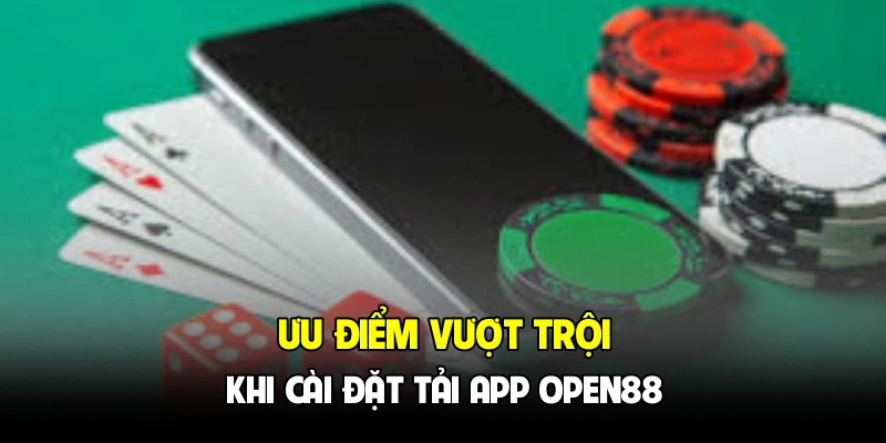 Ưu điểm vượt trội khi cài đặt tải app OPEN88